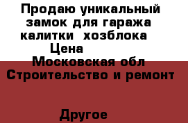 Продаю уникальный замок для гаража, калитки, хозблока  › Цена ­ 4 000 - Московская обл. Строительство и ремонт » Другое   